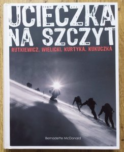 Bernadette McDonald • Ucieczka na szczyt. Rutkiewicz, Wielicki, Kurtyka, Kukuczka