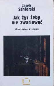 Jacek Santorski • Jak żyć żeby nie zwariować. Bliżej siebie w stresie