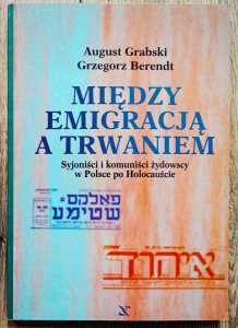 Między emigracją a trwaniem. Syjoniści i komuniści żydowscy w Polsce po Holocauście