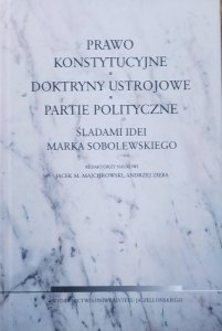 Prawo konstytucyjne. Doktryny ustrojowe. Partie polityczne. Śladami idei Marka Sobolewskiego