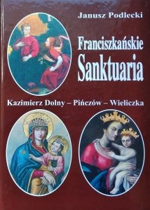 Janusz Podlecki • Franciszkańskie sanktuaria - Kazimierz Dolny, Pińczów, Wieliczka