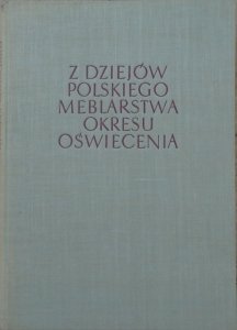 Bożenna Maszkowska • Z dziejów polskiego meblarstwa. Okres Oświecenia