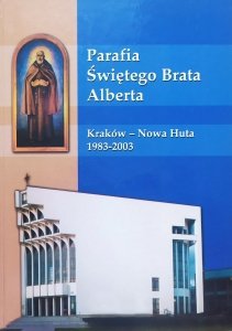Parafia Świętego Brata Alberta. Kraków - Nowa Huta 1983-2003