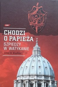 John O. Koehler • Chodzi o Papieża. Szpiedzy w Watykanie