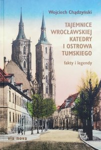 Wojciech Chądzyński • Tajemnice wrocławskiej katedry i Ostrowa Tumskiego. Fakty i legendy