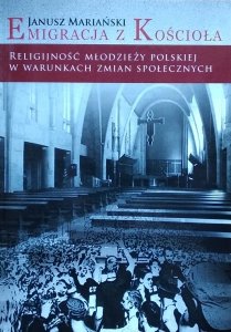 Janusz Mariański • Emigracja z Kościoła. Religijność młodzieży polskiej w warunkach zmian społecznych 