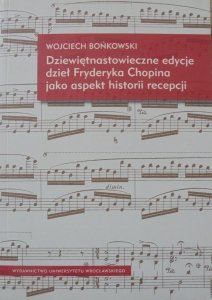 Wojciech Bońkowski • Dziewiętnastowieczne edycje dzieł Fryderyka Chopina jako aspekt historii recepcji