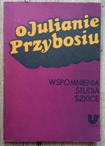 O Julianie Przybosiu. Wspomnienia, studia, szkice
