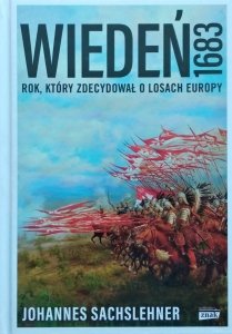 Johannes Sachslehner • Wiedeń 1683. Rok, który zdecydował o losach Europy