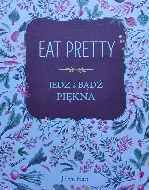 Jolene Hart • Eat Pretty. Jedz i bądź piękna