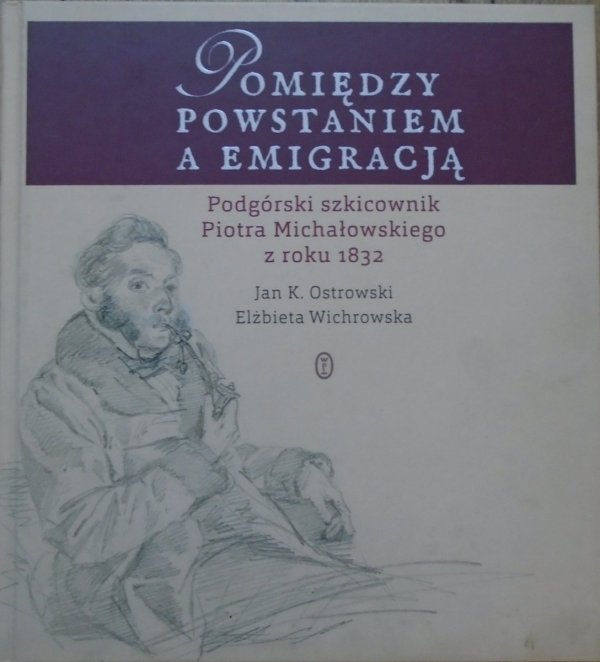 Jan K. Ostrowski, Elżbieta Wichrowska • Pomiędzy powstaniem a emigracją Podgórski szkicownik Piotra Michałowskiego z roku 1832
