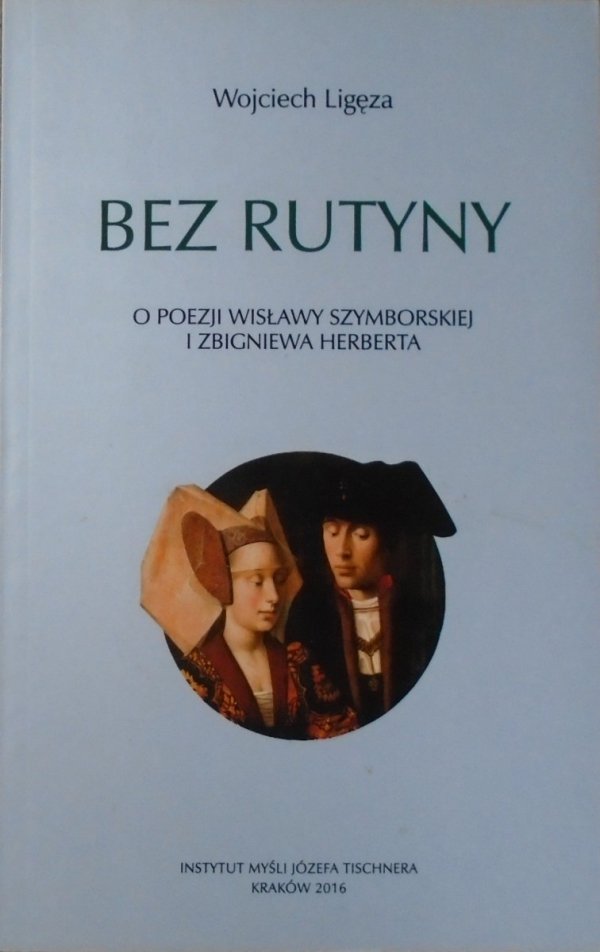 Wojciech Ligęza • Bez rutyny. O poezji Wisławy Szymborskiej i Zbigniewa Herberta