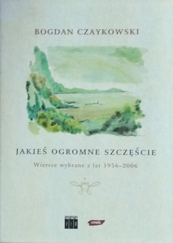 Bogdan Czaykowski • Jakieś ogromne szczęście Wiersze wybrane z lat 1956 2006