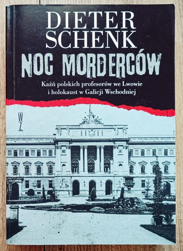 Dieter Schenk Noc morderców. Kaźń polskich profesorów we Lwowie i holokaust w Galicji Wschodniej