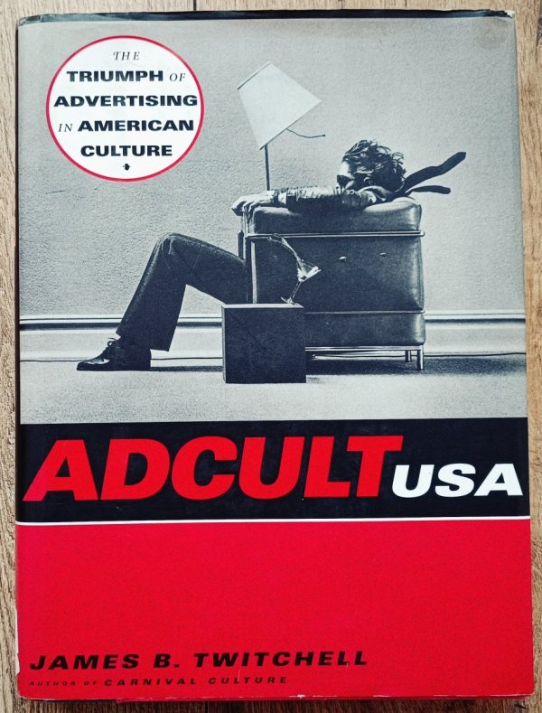 James B. Twitchell Adcult USA. The Triumph of Advertising in American Culture