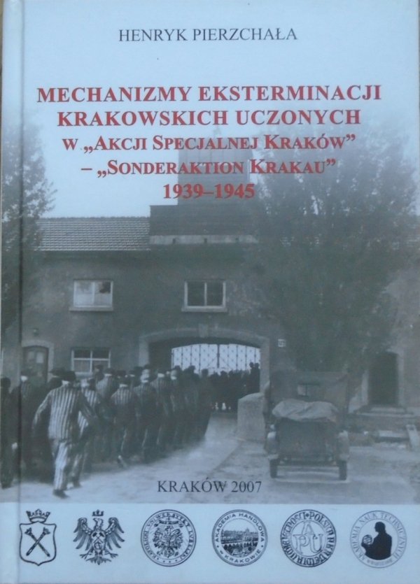 Henryk Pierzchała • Mechanizmy eksterminacji krakowskich uczonych w 'Akcji Specjalnej Kraków' - 'Sonderaktion Krakau' 1939-1945