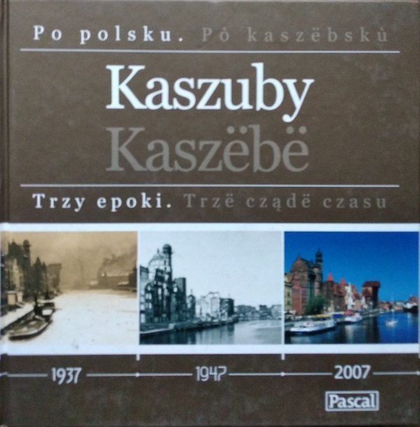 Kaszuby. Trzy epoki. 1937-1947-2007