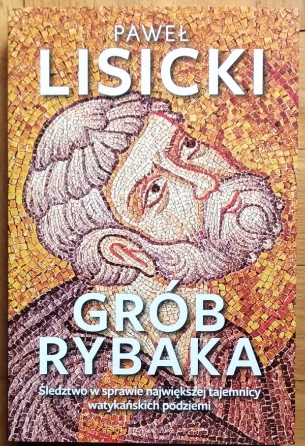 Paweł Lisicki • Grób rybaka. Śledztwo w sprawie największej tajemnicy watykańskich podziemi
