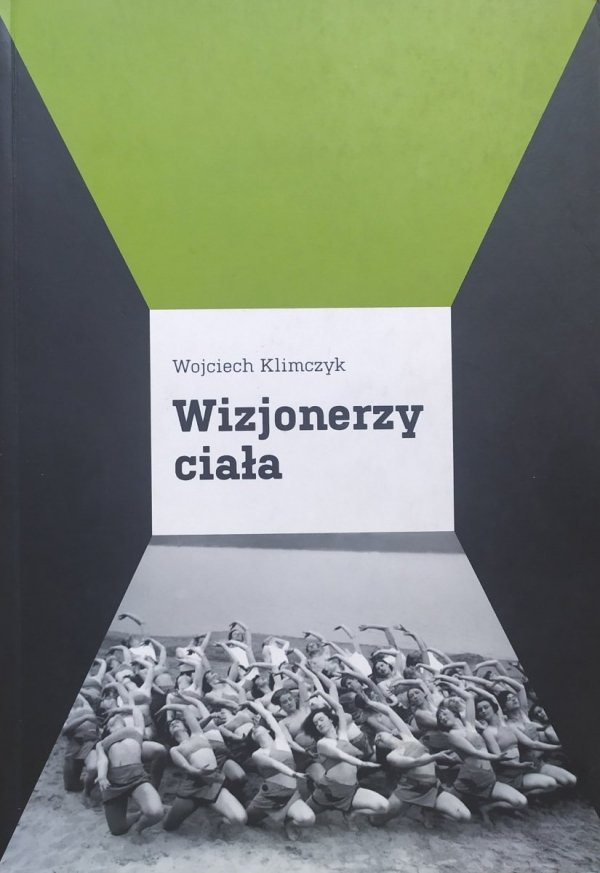 Wojciech Klimczyk Wizjonerzy ciała. Panorama współczesnego teatru tańca