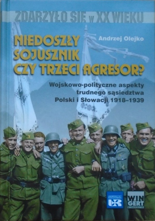 Andrzej Olejko • Niedoszły sojusznik czy trzeci agresor? Wojskowo-polityczne aspekty trudnego sąsiedztwa Polski i Słowacji 1918–1939