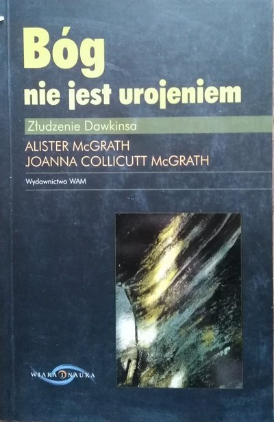 Alister McGrath, Joanna Collicutt McGrath Bóg nie jest urojeniem. Złudzenie Dawkinsa