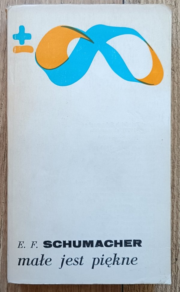 Ernst Friedrich Schumacher Małe jest piękne. Spojrzenie na gospodarkę świata z założeniem, że człowiek coś znaczy