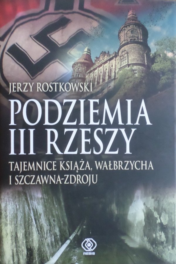 Jerzy Rostkowski Podziemia III Rzeszy. Tajemnice Książa, Wałbrzycha i Szczawna-Zdroju