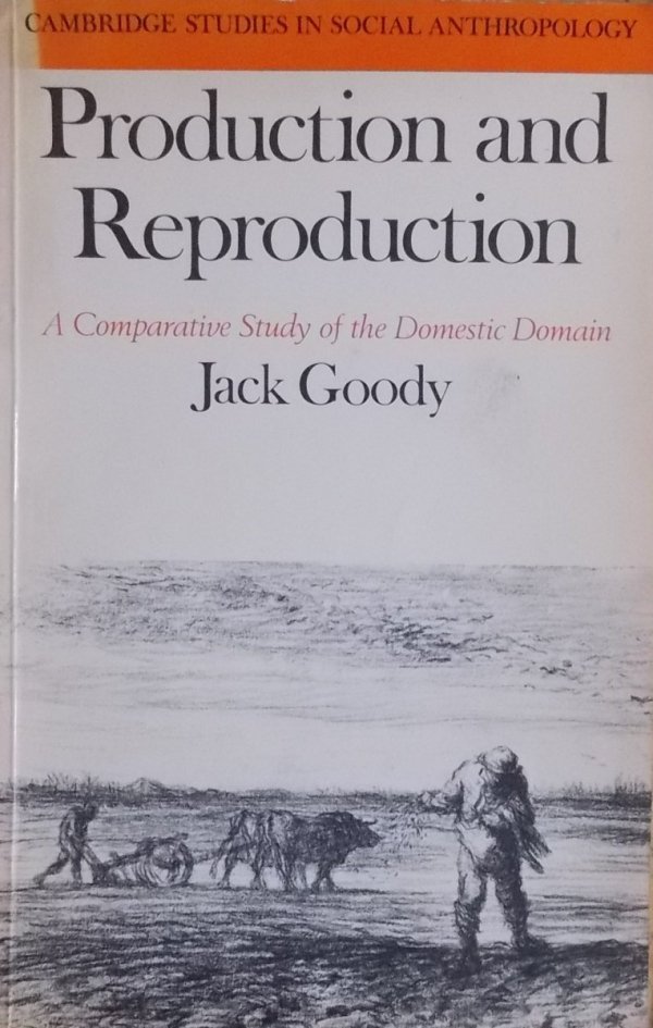 Jack Goody • Production and Reproduction. A Comparative Study of the Domestic Domain