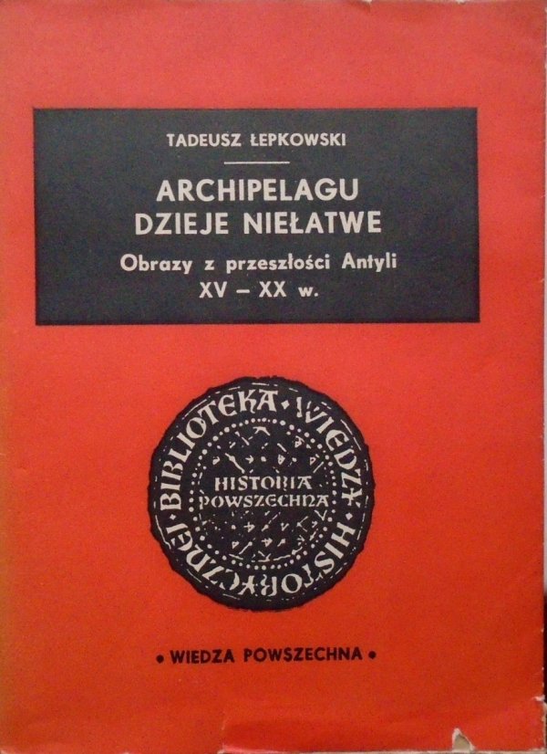 Tadeusz Łepkowski • Archipelagu dzieje niełatwe. Obrazy z przeszłości Antyli XV-XX w. [Kuba, Haiti, Antyle, Martynika]