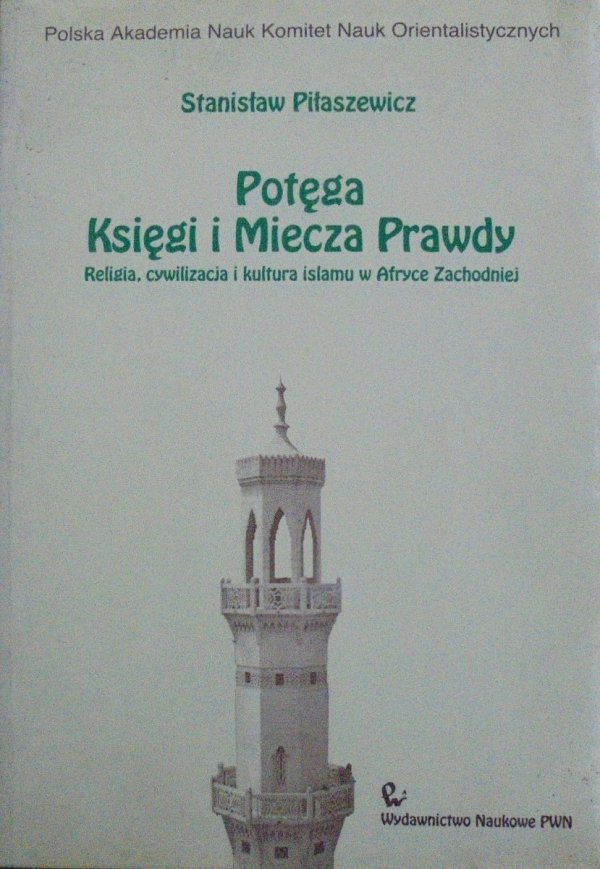 Stanisław Piłaszewicz • Potęga Księgi i Miecza Prawdy. Religia, cywilizacja i kultura islamu w Afryce Zachodniej [Islam, Afryka]