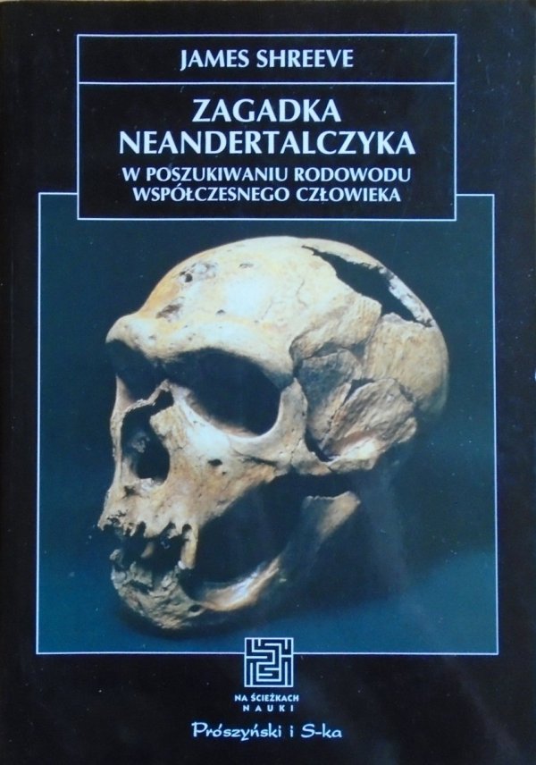 James Shreeve • Zagadka Neandertalczyka. W poszukiwaniu rodowodu współczesnego człowieka