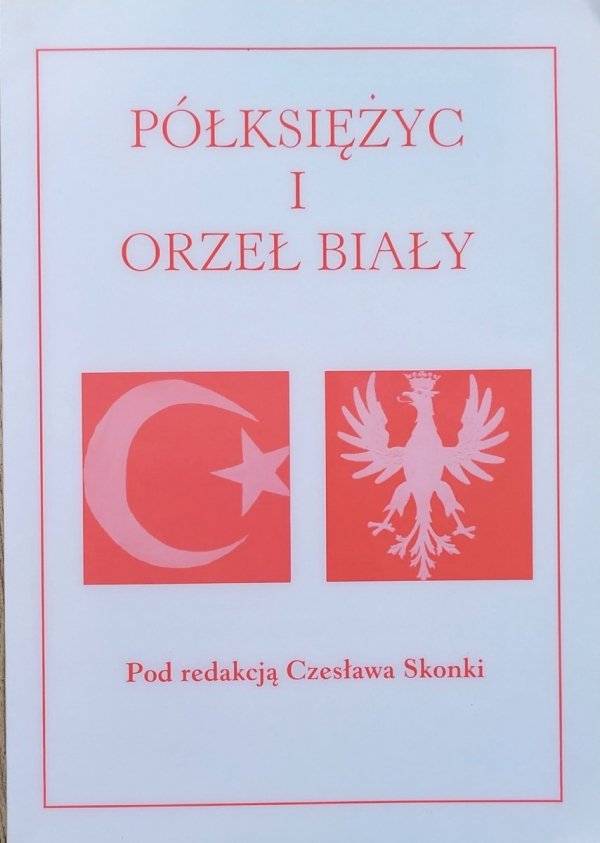 red. Czesław Skonka Półksiężyc i Orzeł Biały. 80-lecie (1924-2004) odrodzenia polsko-tureckiej współpracy gospodarczej