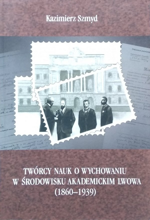 Kazimierz Szmyd • Twórcy nauk o wychowaniu w środowisku akademickim Lwowa (1860-1939)