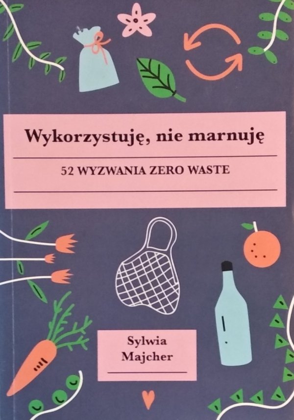 Sylwia Majcher • Wykorzystuję nie marnuję. 52 wyzwania zero waste