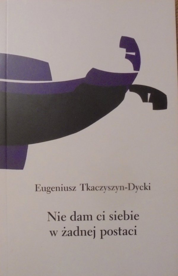 Eugeniusz Tkaczyszyn-Dycki • Nie dam ci siebie w żadnej postaci