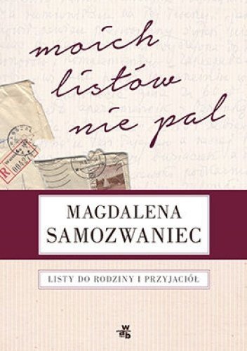 Magdalena Samozwaniec Moich listów nie pal! Listy do rodziny i przyjaciół 