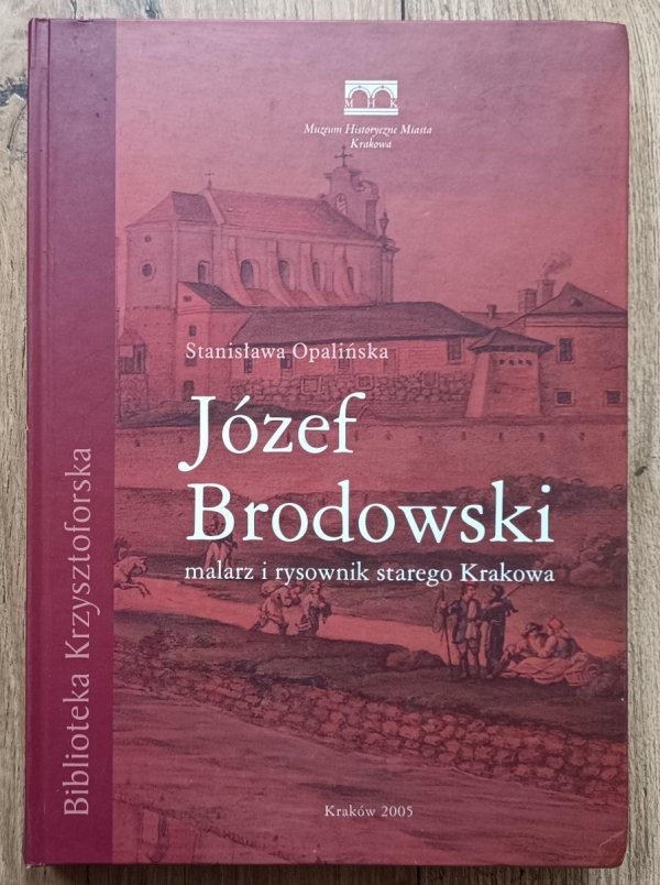 Stanisława Opalińska Józef Brodowski 1781-1853. Malarz i rysownik starego Krakowa