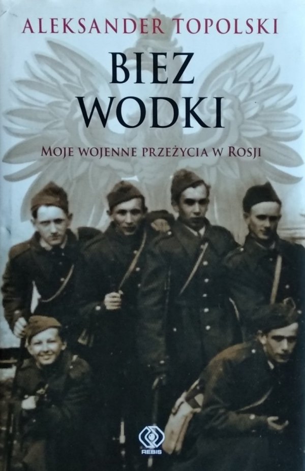 Aleksander Topolski • Biez Wodki. Moje wojenne przeżycia z Rosji