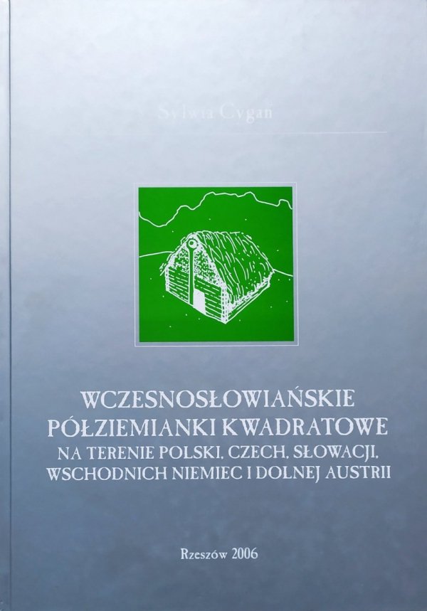 Sylwia Cygan Wczesnosłowiańskie półziemianki kwadratowe na terenie Polski, Czech, Słowacji, wschodnich Niemiec i dolnej Austrii