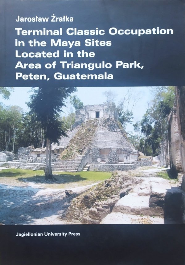 Jarosław Źrałka Terminal Classic Occupation in the Maya Sites Located in the Area of Triangulo Park, Peten, Guatemala