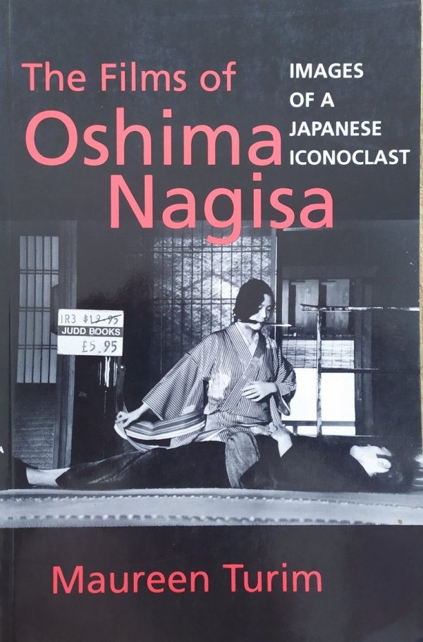 Maureen Turim The Films of Oshima Nagisa. Images of a Japanese Iconoclast