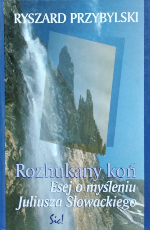 Ryszard Przybylski Rozhukany koń. Esej o myśleniu Juliusza Słowackiego