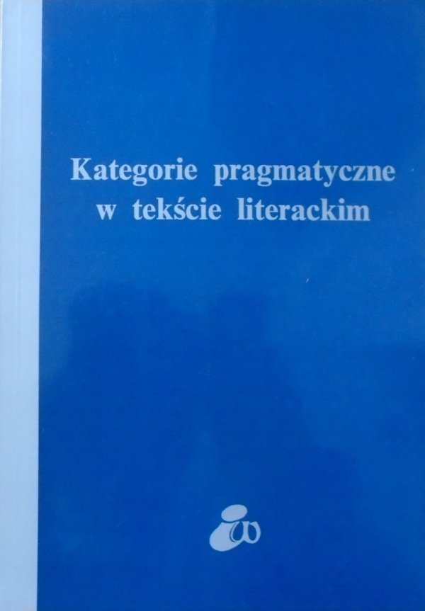 red. Ewa Sławkowa • Kategorie pragmatyczne w tekście literackim. Wstęp do stylistyki pragmatycznej