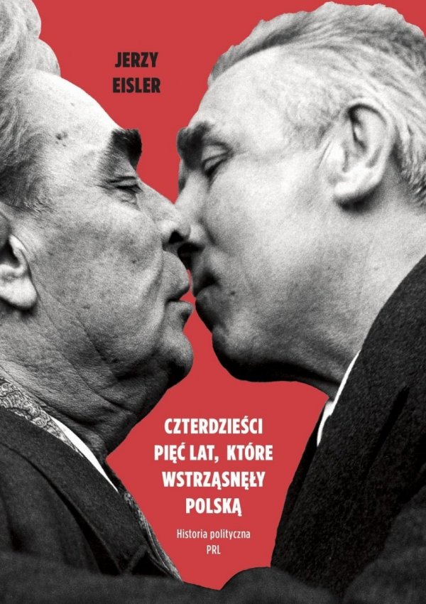 Jerzy Eisler • Czterdzieści pięć lat, które wstrząsnęły Polską. Historia polityczna PRL