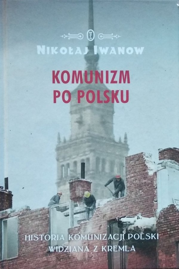 Nikołaj Iwanow • Komunizm po polsku. Historia komunizacji Polski widziana z Kremla