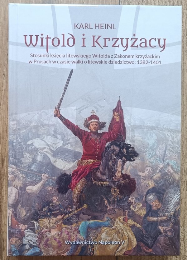 Karl Heinl Witold i Krzyżacy. Stosunki księcia litewskiego Witolda z zakonem krzyżackim w Prusach