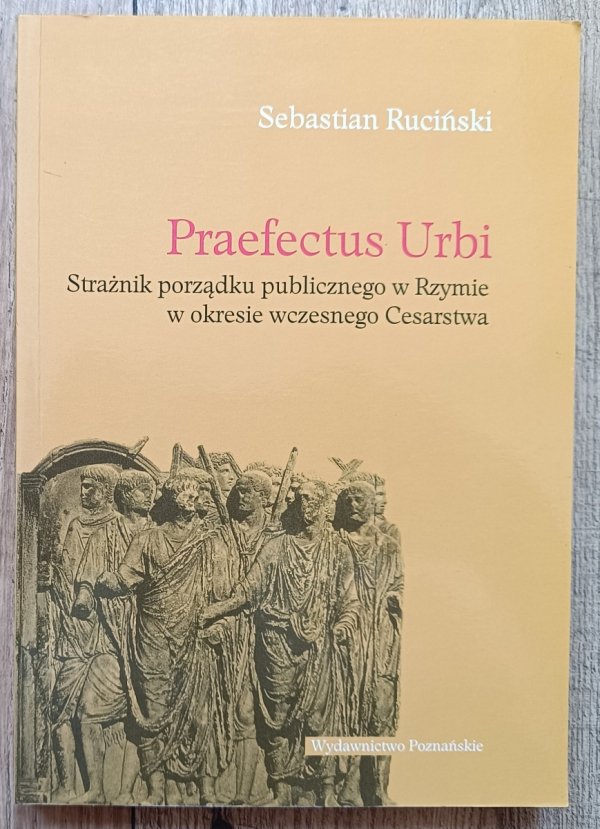 Praefectus Urbi. Strażnik porządku publicznego w Rzymie w okresie wczesnego Cesarstwa