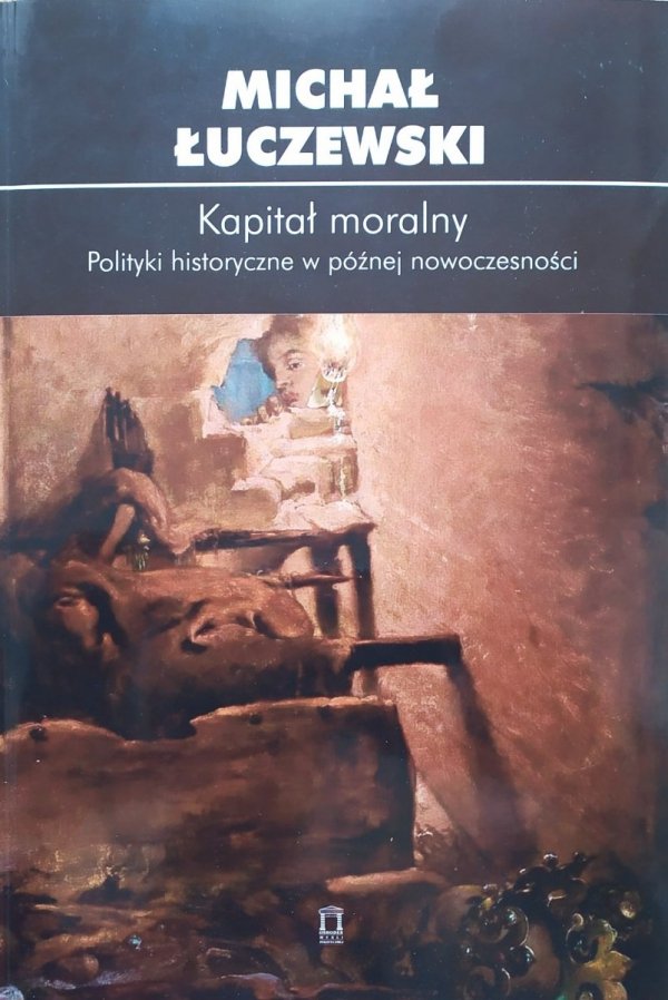 Michał Łuczewski Kapitał moralny. Polityki historyczne w późnej nowoczesności