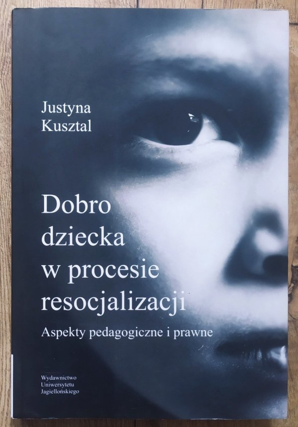 Justyna Kusztal Dobro dziecka w procesie resocjalizacji. Aspekty pedagogiczne i prawne