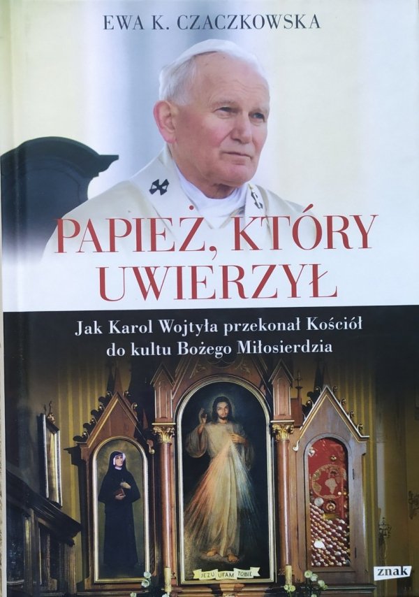 Ewa K. Czaczkowska • Papież, który uwierzył. Jak Karol Wojtyła przekonał Kościół do kultu Bożego Miłosierdzia
